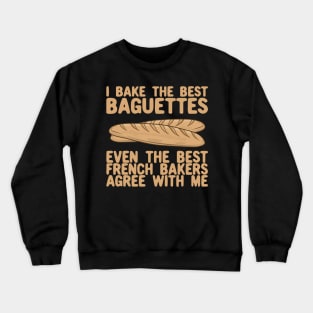 I Bake The Best Baguettes - French Bakers Agree With Me Crewneck Sweatshirt